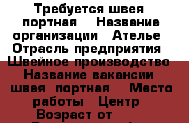 Требуется швея (портная) › Название организации ­ Ателье › Отрасль предприятия ­ Швейное производство › Название вакансии ­ швея (портная) › Место работы ­ Центр › Возраст от ­ 23 - Ростовская обл., Шахты г. Работа » Вакансии   